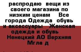 распродаю  вещи из своего магазина по низким ценам  - Все города Одежда, обувь и аксессуары » Женская одежда и обувь   . Ненецкий АО,Верхняя Мгла д.